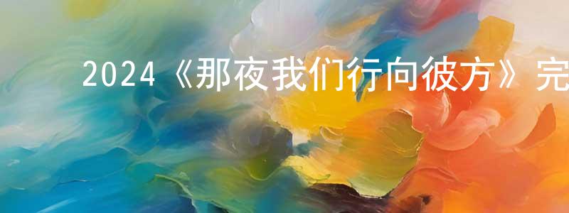 ﻿常立文发布﻿2024《那夜我们行向彼方》完整版电影/在线观看/百度云-美剧天堂